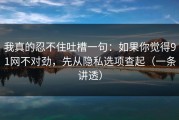 我真的忍不住吐槽一句：如果你觉得91网不对劲，先从隐私选项查起（一条讲透）