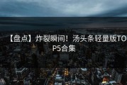 【盘点】炸裂瞬间！汤头条轻量版TOP5合集