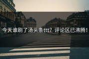 今天谁刷了汤头条ttt？评论区已沸腾！