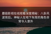 蘑菇影视在线观看深度揭秘：八卦风波背后，神秘人在地下车库的角色非常令人意外