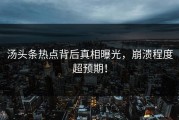 汤头条热点背后真相曝光，崩溃程度超预期！