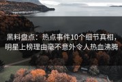 黑料盘点：热点事件10个细节真相，明星上榜理由毫不意外令人热血沸腾