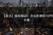 【盘点】尴尬瞬间！汤头条爆料TOP5合集