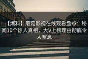 【爆料】蘑菇影视在线观看盘点：秘闻10个惊人真相，大V上榜理由彻底令人窒息