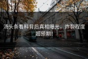 汤头条看料背后真相曝光，炸裂程度超预期！