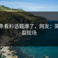 汤头条看料话题爆了，网友：简直炸裂现场