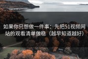 如果你只想做一件事：先把51视频网站的观看清单做稳（越早知道越好）