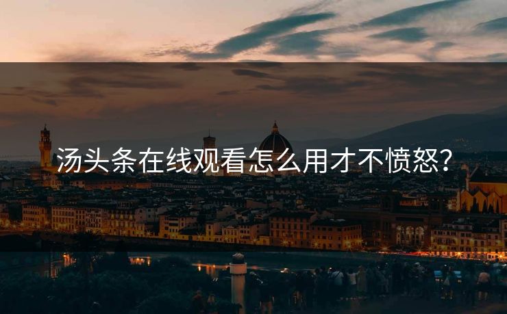 汤头条在线观看怎么用才不愤怒？