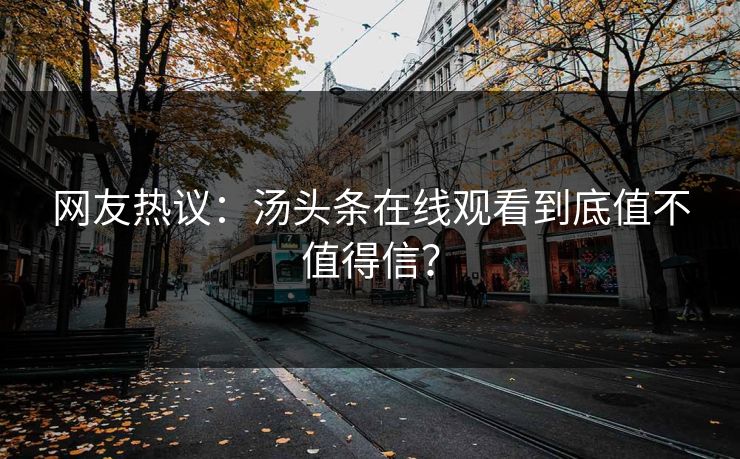 网友热议：汤头条在线观看到底值不值得信？
