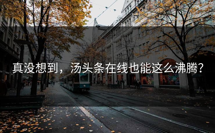 真没想到，汤头条在线也能这么沸腾？