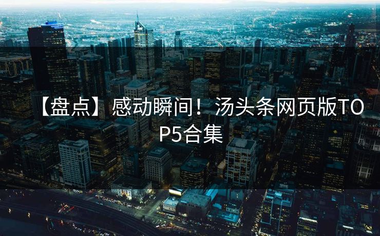 【盘点】感动瞬间！汤头条网页版TOP5合集