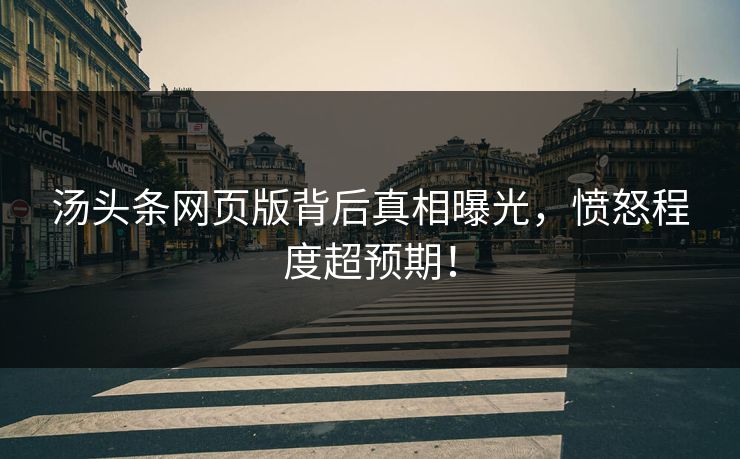 汤头条网页版背后真相曝光，愤怒程度超预期！