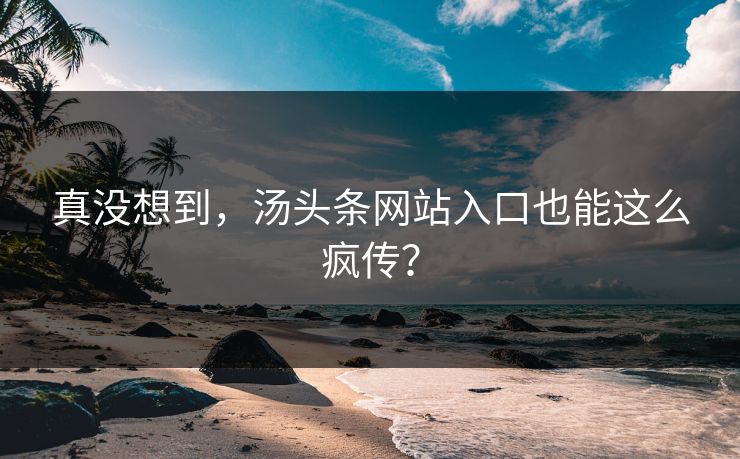 真没想到，汤头条网站入口也能这么疯传？