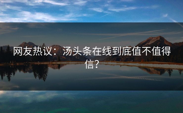 网友热议：汤头条在线到底值不值得信？