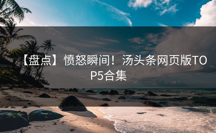 【盘点】愤怒瞬间！汤头条网页版TOP5合集