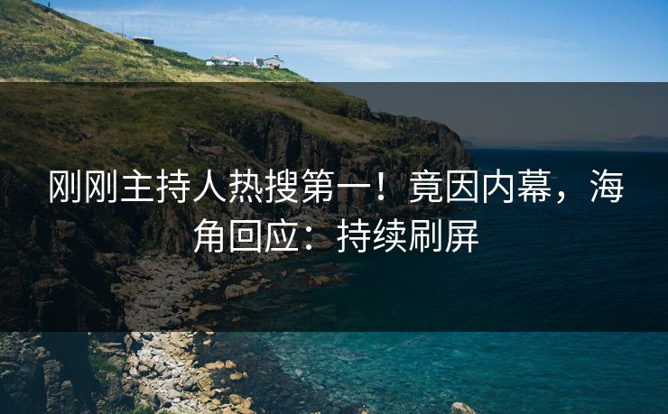 刚刚主持人热搜第一！竟因内幕，海角回应：持续刷屏