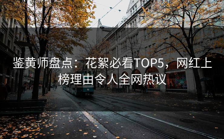鉴黄师盘点：花絮必看TOP5，网红上榜理由令人全网热议