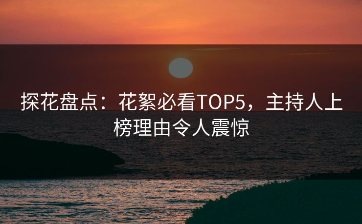 探花盘点：花絮必看TOP5，主持人上榜理由令人震惊
