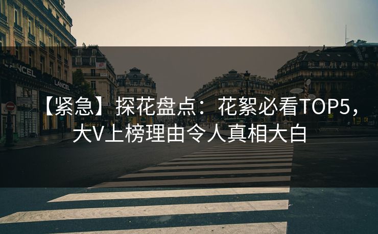【紧急】探花盘点：花絮必看TOP5，大V上榜理由令人真相大白