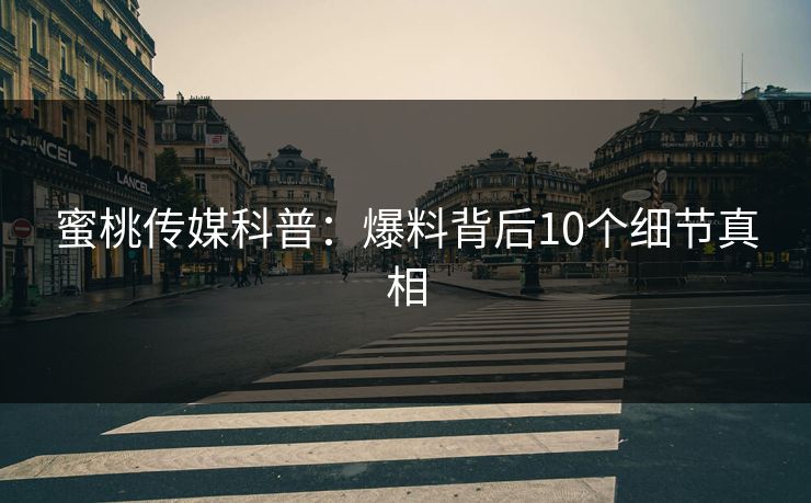 蜜桃传媒科普：爆料背后10个细节真相