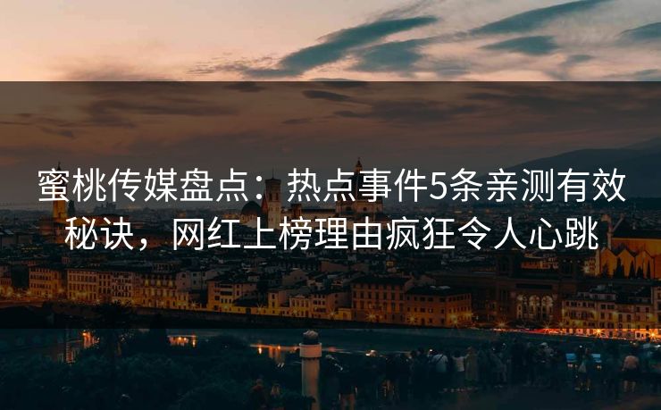 蜜桃传媒盘点：热点事件5条亲测有效秘诀，网红上榜理由疯狂令人心跳