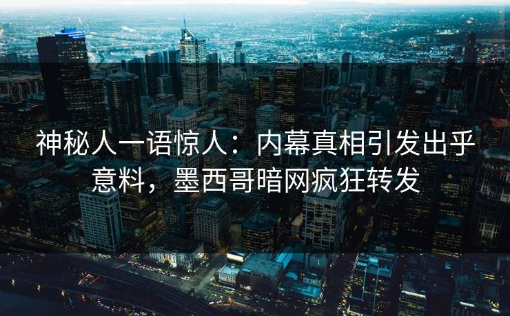 神秘人一语惊人：内幕真相引发出乎意料，墨西哥暗网疯狂转发
