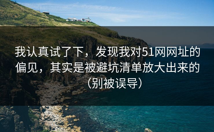 我认真试了下,发现我对51网网址的偏见,其实是被避坑清单放大出来的(别被误导) 我认真试了下,发现我对51网网址的偏见,其实是被避坑清单放大出来的(别被误导)