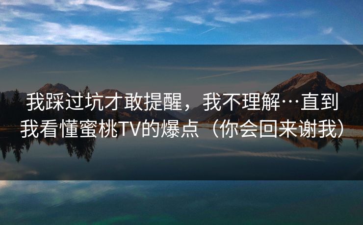 我踩过坑才敢提醒，我不理解…直到我看懂蜜桃TV的爆点（你会回来谢我）